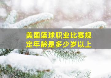 美国篮球职业比赛规定年龄是多少岁以上