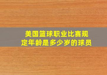 美国篮球职业比赛规定年龄是多少岁的球员