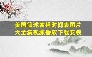 美国篮球赛程时间表图片大全集视频播放下载安装