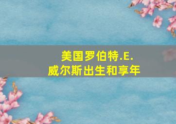 美国罗伯特.E.威尔斯出生和享年