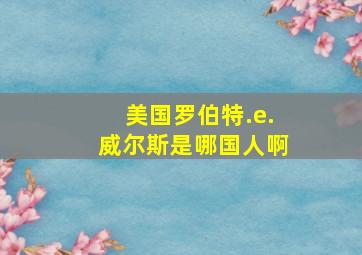 美国罗伯特.e.威尔斯是哪国人啊