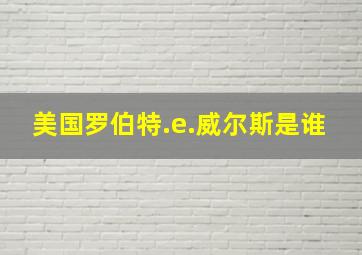 美国罗伯特.e.威尔斯是谁