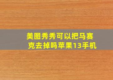 美图秀秀可以把马赛克去掉吗苹果13手机