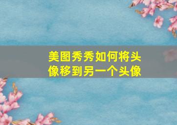 美图秀秀如何将头像移到另一个头像