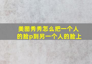 美图秀秀怎么把一个人的脸p到另一个人的脸上