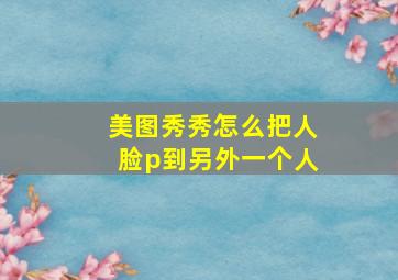 美图秀秀怎么把人脸p到另外一个人