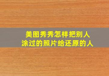 美图秀秀怎样把别人涂过的照片给还原的人