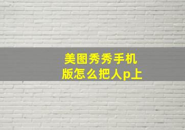 美图秀秀手机版怎么把人p上