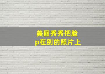 美图秀秀把脸p在别的照片上