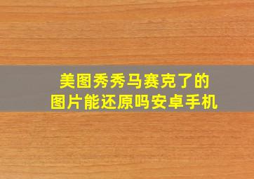 美图秀秀马赛克了的图片能还原吗安卓手机