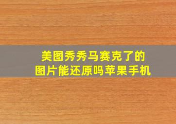 美图秀秀马赛克了的图片能还原吗苹果手机