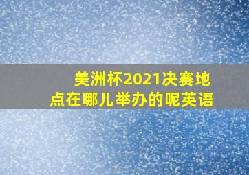 美洲杯2021决赛地点在哪儿举办的呢英语