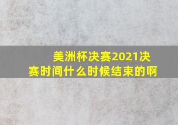 美洲杯决赛2021决赛时间什么时候结束的啊