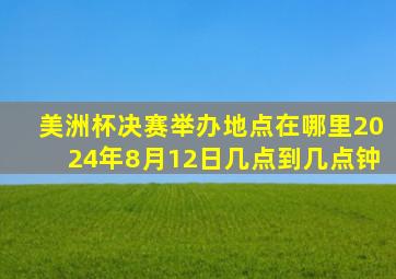 美洲杯决赛举办地点在哪里2024年8月12日几点到几点钟