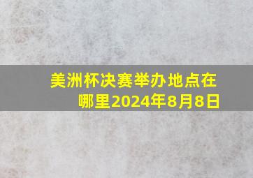 美洲杯决赛举办地点在哪里2024年8月8日