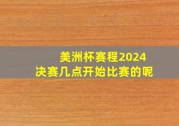 美洲杯赛程2024决赛几点开始比赛的呢