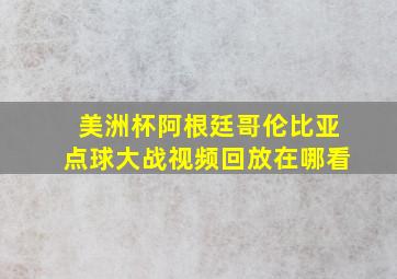 美洲杯阿根廷哥伦比亚点球大战视频回放在哪看