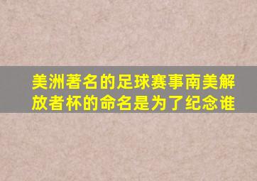 美洲著名的足球赛事南美解放者杯的命名是为了纪念谁