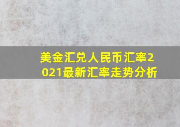 美金汇兑人民币汇率2021最新汇率走势分析