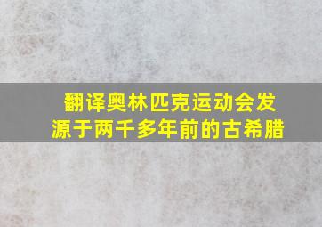 翻译奥林匹克运动会发源于两千多年前的古希腊