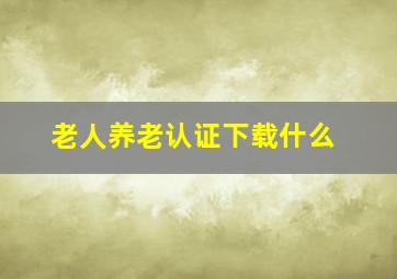 老人养老认证下载什么