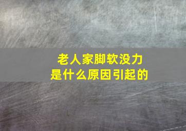 老人家脚软没力是什么原因引起的