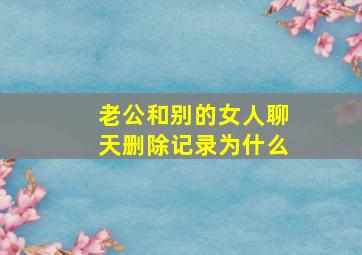 老公和别的女人聊天删除记录为什么