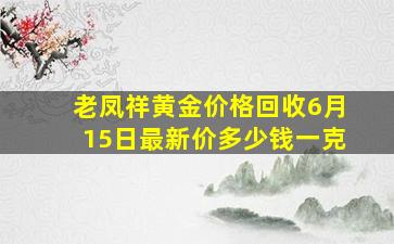 老凤祥黄金价格回收6月15日最新价多少钱一克