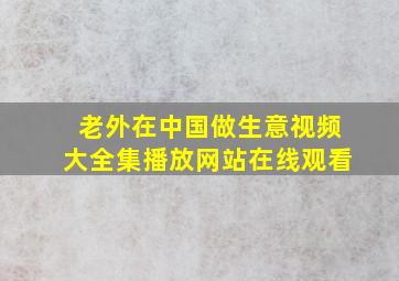 老外在中国做生意视频大全集播放网站在线观看