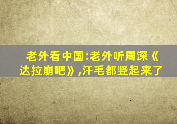 老外看中国:老外听周深《达拉崩吧》,汗毛都竖起来了