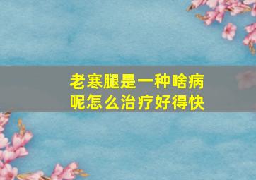 老寒腿是一种啥病呢怎么治疗好得快