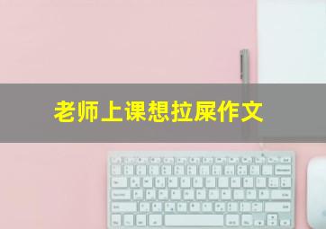 老师上课想拉屎作文