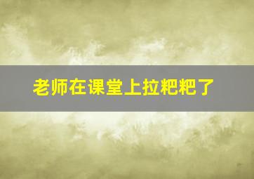 老师在课堂上拉粑粑了