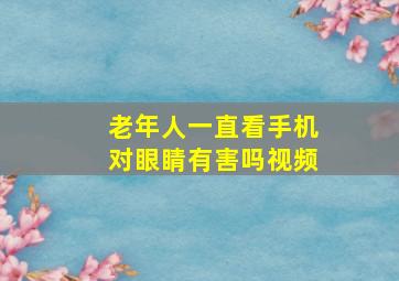 老年人一直看手机对眼睛有害吗视频