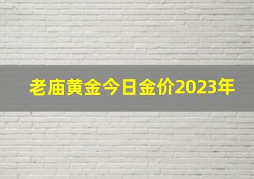 老庙黄金今日金价2023年