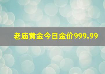 老庙黄金今日金价999.99