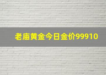 老庙黄金今日金价99910