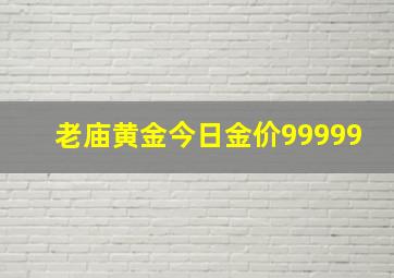 老庙黄金今日金价99999