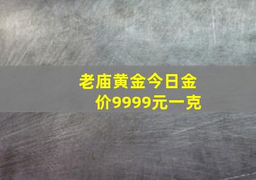 老庙黄金今日金价9999元一克