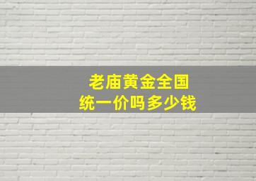 老庙黄金全国统一价吗多少钱