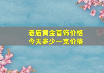 老庙黄金首饰价格今天多少一克价格