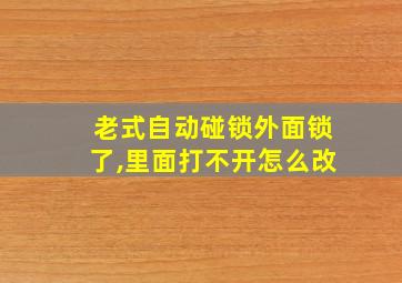 老式自动碰锁外面锁了,里面打不开怎么改