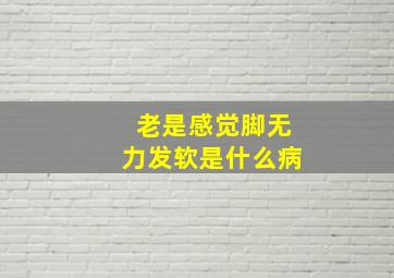 老是感觉脚无力发软是什么病