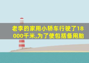 老李的家用小轿车行驶了18000千米,为了使包括备用胎