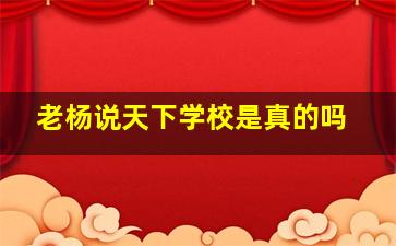 老杨说天下学校是真的吗