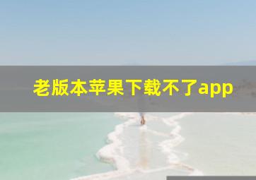 老版本苹果下载不了app