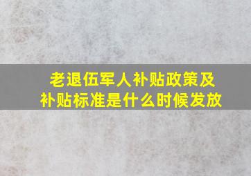 老退伍军人补贴政策及补贴标准是什么时候发放