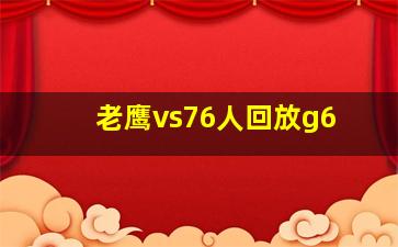 老鹰vs76人回放g6