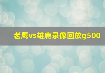 老鹰vs雄鹿录像回放g500