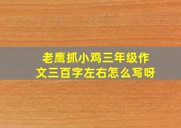 老鹰抓小鸡三年级作文三百字左右怎么写呀